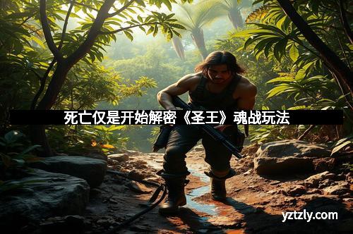 死亡仅是开始解密《圣王》魂战玩法