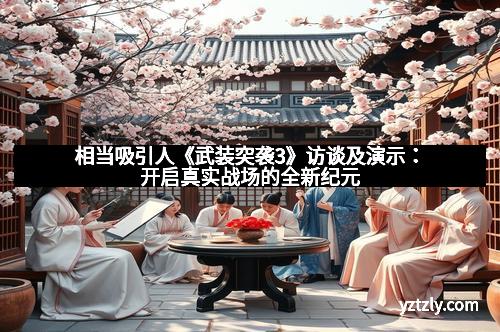 相当吸引人《武装突袭3》访谈及演示:开启真实战场的全新纪元